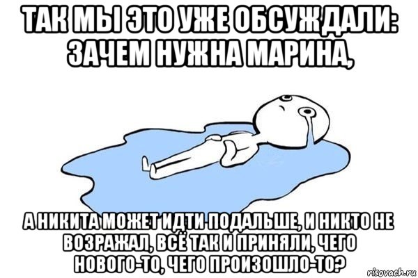 так мы это уже обсуждали: зачем нужна марина, а никита может идти подальше, и никто не возражал, всё так и приняли, чего нового-то, чего произошло-то?, Мем Плачущий человек