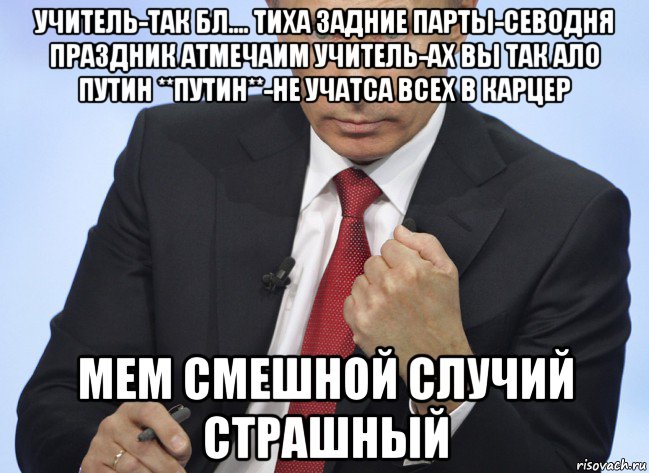 учитель-так бл.... тиха задние парты-севодня праздник атмечаим учитель-ах вы так ало путин **путин**-не учатса всех в карцер мем смешной случий страшный