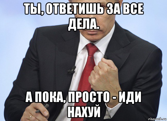 ты, ответишь за все дела. а пока, просто - иди нахуй, Мем Путин показывает кулак