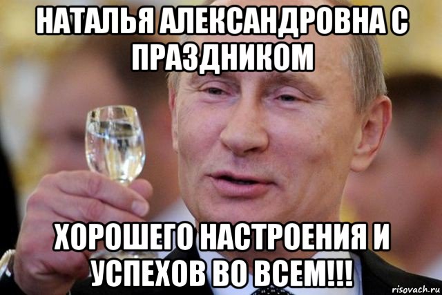 наталья александровна с праздником хорошего настроения и успехов во всем!!!, Мем Путин с рюмкой