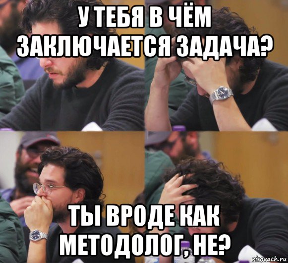 у тебя в чём заключается задача? ты вроде как методолог, не?, Комикс  Расстроенный Джон Сноу