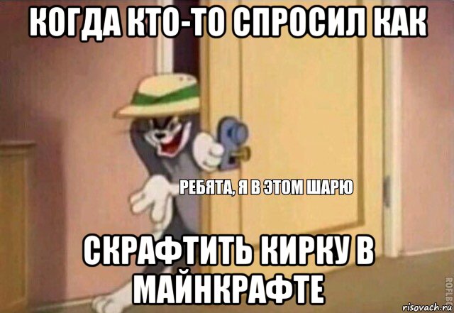 когда кто-то спросил как скрафтить кирку в майнкрафте, Мем    Ребята я в этом шарю