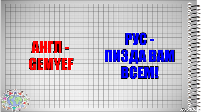 АНГЛ -
GEMYEF РУС -
ПИЗДА ВАМ ВСЕМ!