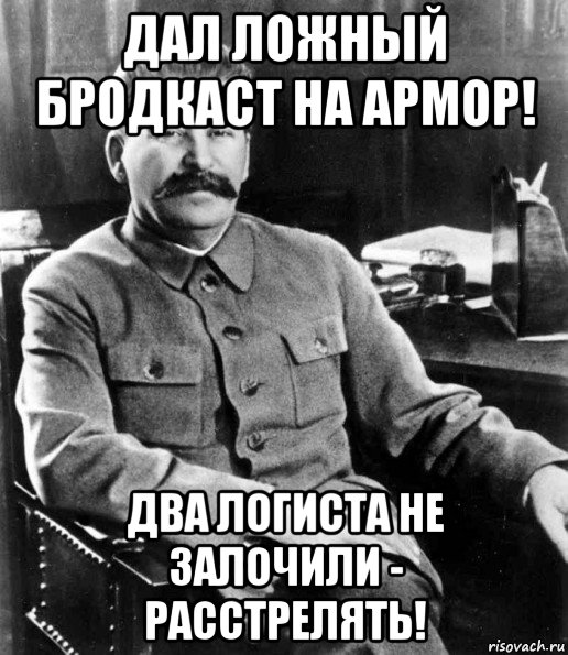 дал ложный бродкаст на армор! два логиста не залочили - расстрелять!, Мем  иосиф сталин