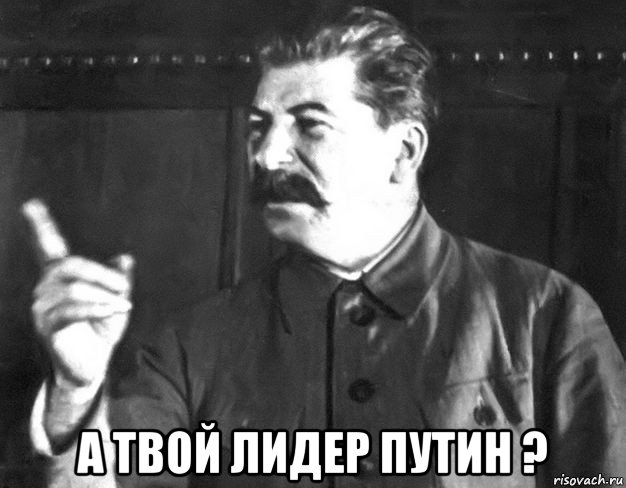  а твой лидер путин ?, Мем  Сталин пригрозил пальцем