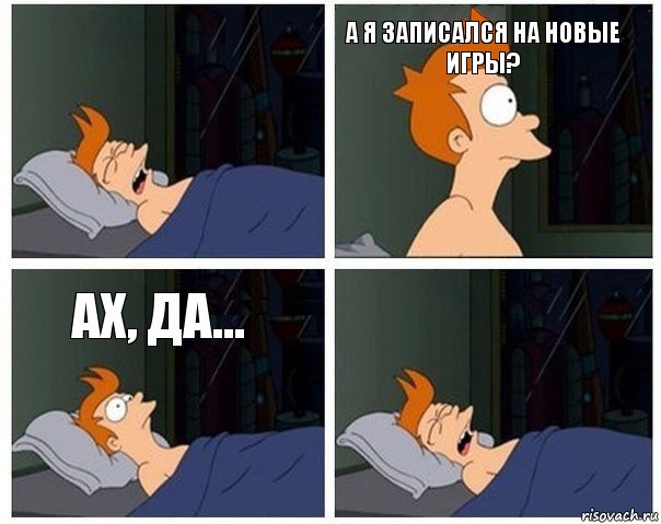  а я записался на новые игры? Ах, да... 