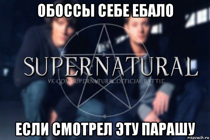 обоссы себе ебало если смотрел эту парашу, Мем  Supernatural