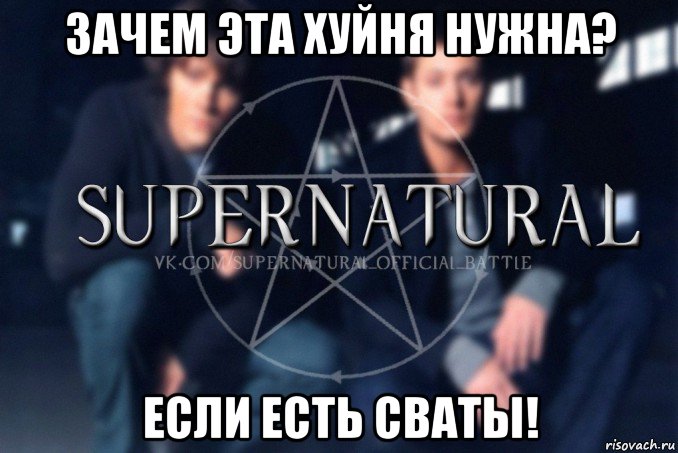 зачем эта хуйня нужна? если есть сваты!, Мем  Supernatural