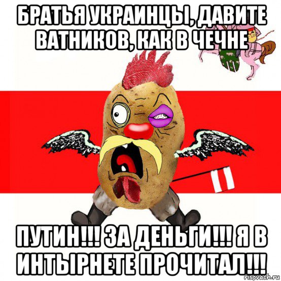 братья украинцы, давите ватников, как в чечне путин!!! за деньги!!! я в интырнете прочитал!!!