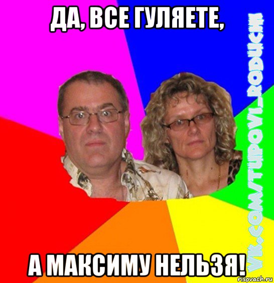 да, все гуляете, а максиму нельзя!, Мем  Типовi батьки