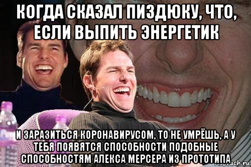 когда сказал пиздюку, что, если выпить энергетик и заразиться коронавирусом, то не умрёшь, а у тебя появятся способности подобные способностям алекса мерсера из прототипа, Мем том круз