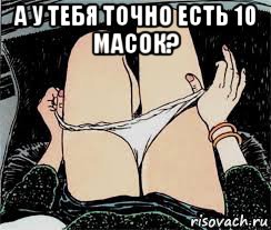 а у тебя точно есть 10 масок? , Мем Трусы снимает