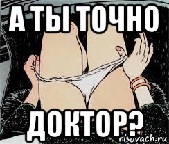 а ты точно доктор?