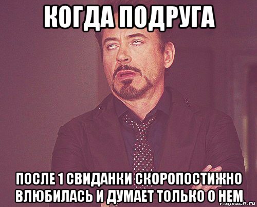 когда подруга после 1 свиданки скоропостижно влюбилась и думает только о нем