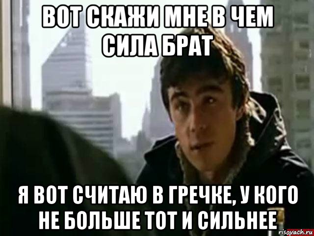 вот скажи мне в чем сила брат я вот считаю в гречке, у кого не больше тот и сильнее, Мем В чём сила брат