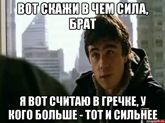 вот скажи в чем сила, брат я вот считаю в гречке, у кого больше - тот и сильнее, Мем В чём сила брат