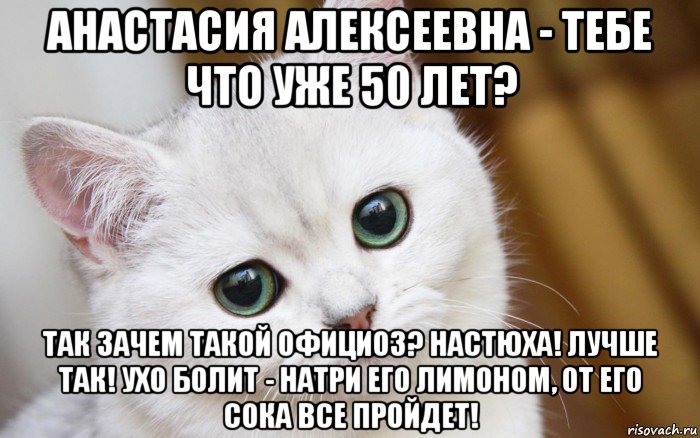 анастасия алексеевна - тебе что уже 50 лет? так зачем такой официоз? настюха! лучше так! ухо болит - натри его лимоном, от его сока все пройдет!, Мем  В мире грустит один котик