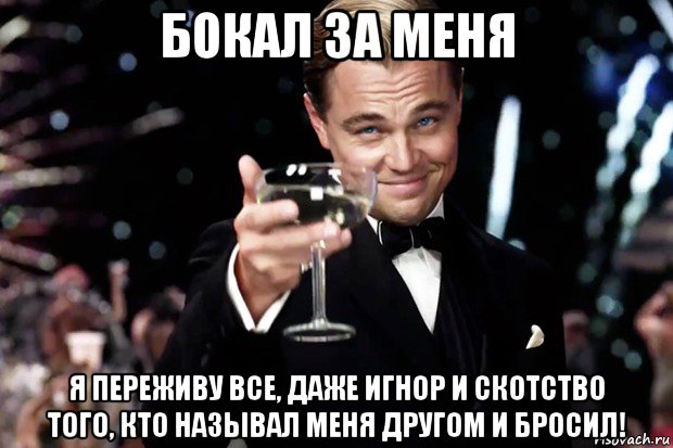 бокал за меня я переживу все, даже игнор и скотство того, кто называл меня другом и бросил!, Мем Великий Гэтсби (бокал за тех)