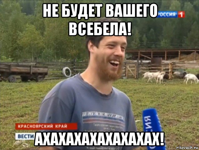 не будет вашего всебела! ахахахахахахахах!