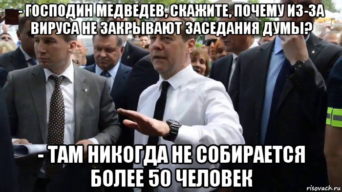 - господин медведев, скажите, почему из-за вируса не закрывают заседания думы? - там никогда не собирается более 50 человек, Мем Всего хорошего