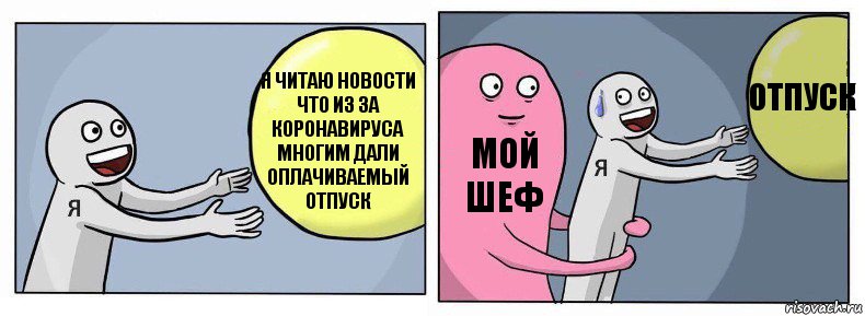 Я читаю новости что из за коронавируса многим дали оплачиваемый отпуск Мой шеф ОТПУСК