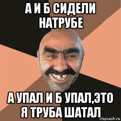 а и б сидели натрубе а упал и б упал,это я труба шатал, Мем Я твой дом труба шатал