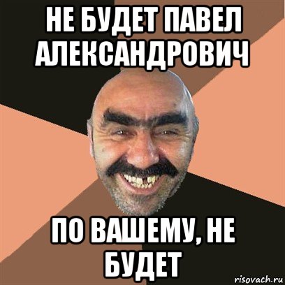 не будет павел александрович по вашему, не будет, Мем Я твой дом труба шатал