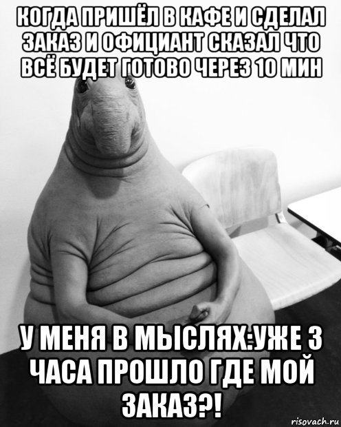 когда пришёл в кафе и сделал заказ и официант сказал что всё будет готово через 10 мин у меня в мыслях:уже 3 часа прошло где мой заказ?!, Мем  Ждун