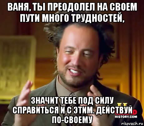 ваня, ты преодолел на своем пути много трудностей, значит тебе под силу справиться и с этим. действуй по-своему, Мем Женщины (aliens)