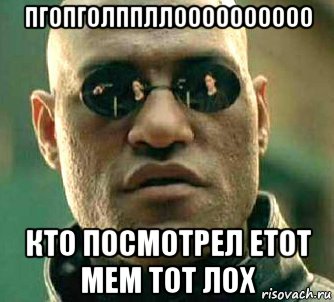 пгопголппллоооооооооо кто посмотрел етот мем тот лох