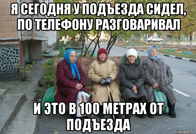 я сегодня у подъезда сидел, по телефону разговаривал и это в 100 метрах от подъезда, Мем бабки у подъезда