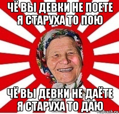 чё вы девки не поете я старуха то пою чё вы девки не даёте я старуха то даю