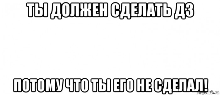 ты должен сделать дз потому что ты его не сделал!, Мем Белый ФОН