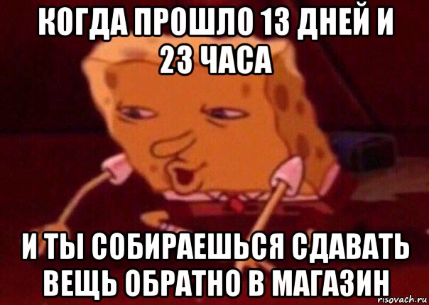 когда прошло 13 дней и 23 часа и ты собираешься сдавать вещь обратно в магазин, Мем    Bettingmemes