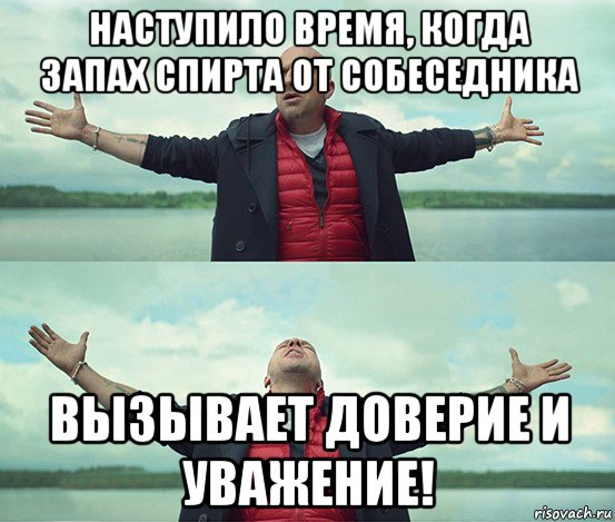 наступило время, когда запах спирта от собеседника вызывает доверие и уважение!