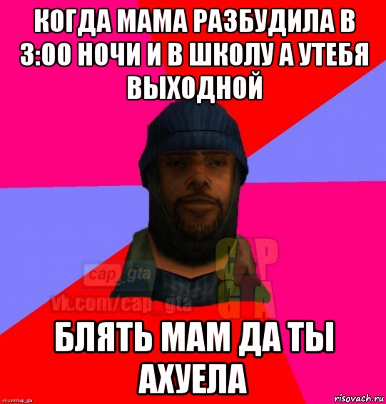 когда мама разбудила в 3:00 ночи и в школу а утебя выходной блять мам да ты ахуела, Мем   Бомжcapgta