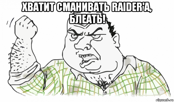 хватит сманивать raider'a, блеать! , Мем Будь мужиком