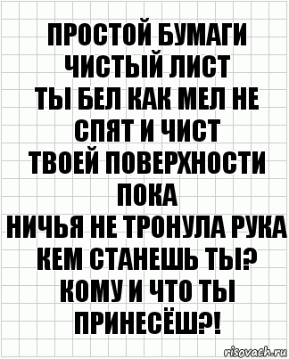 простой бумаги чистый лист
Ты бел как мел не спят и чист
Твоей поверхности пока
Ничья не тронула рука
Кем станешь ты?
Кому и что ты принесёш?!, Комикс  бумага