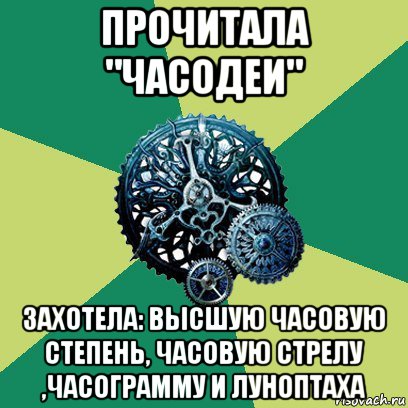 прочитала "часодеи" захотела: высшую часовую степень, часовую стрелу ,часограмму и луноптаха, Мем Часодеи