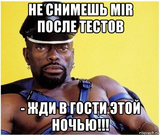 не снимешь mir после тестов - жди в гости этой ночью!!!