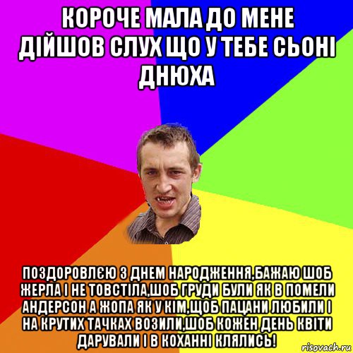 короче мала до мене дійшов слух що у тебе сьоні днюха поздоровлєю з днем народження,бажаю шоб жерла і не товстіла,шоб груди були як в помели андерсон а жопа як у кім,щоб пацани любили і на крутих тачках возили,шоб кожен день квіти дарували і в коханні клялись!, Мем Чоткий паца