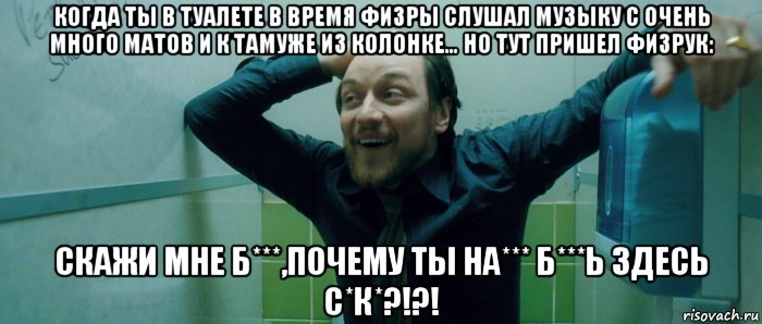 когда ты в туалете в время физры слушал музыку с очень много матов и к тамуже из колонке… но тут пришел физрук: скажи мне б***,почему ты на*** б***ь здесь с*к*?!?!, Мем  Что происходит