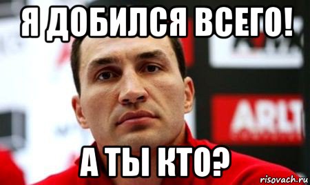 я добился всего! а ты кто?, Мем  Цитати Кличка