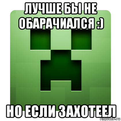 лучше бы не обарачиался :) но если захотеел, Мем Creeper