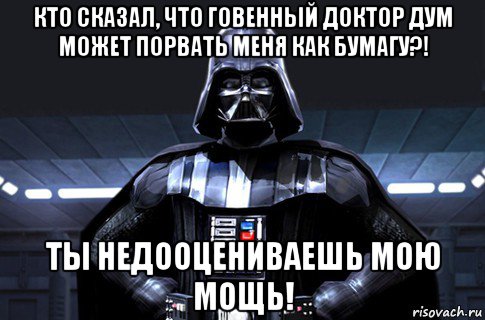 кто сказал, что говенный доктор дум может порвать меня как бумагу?! ты недооцениваешь мою мощь!, Мем Дарт Вейдер