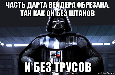 часть дарта вейдера обрезана, так как он без штанов и без трусов, Мем Дарт Вейдер