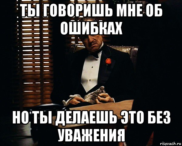 ты говоришь мне об ошибках но ты делаешь это без уважения, Мем Дон Вито Корлеоне