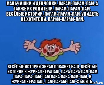 мальчишки и девчонки, парам-парам-пам, а также их родители, парам-парам-пам, весёлые истории, парам-парам-пам, увидеть не хотите ли, парам-парам-пам. весёлые истории экран покажет наш, весёлые истории в журнале ералаш, пара-пара-пам-пам пара-пара-пам-пам пара-пара-пам-пам, в журнале ералаш, пам-парам-пам-фьюить., Мем ералаш