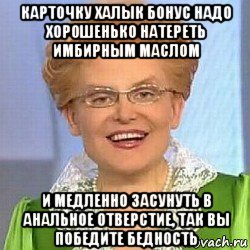 карточку халык бонус надо хорошенько натереть имбирным маслом и медленно засунуть в анальное отверстие, так вы победите бедность