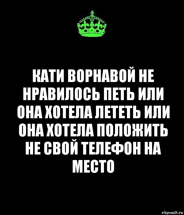 Кати Ворнавой не нравилось петь или она хотела лететь или она хотела положить не свой телефон на место, Комикс Keep Calm черный